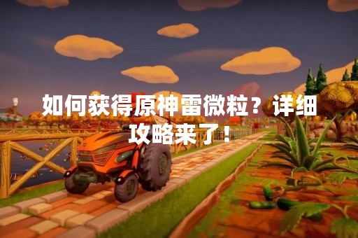 如何获得原神雷微粒？详细攻略来了！