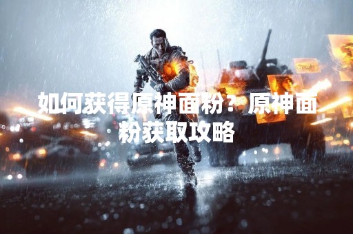 如何获得原神面粉？原神面粉获取攻略
