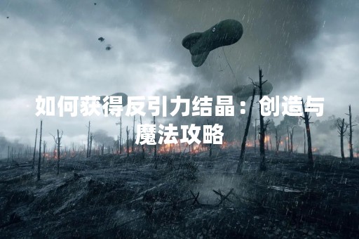 如何获得反引力结晶：创造与魔法攻略