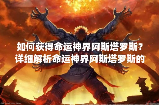如何获得命运神界阿斯塔罗斯？详细解析命运神界阿斯塔罗斯的获得方式