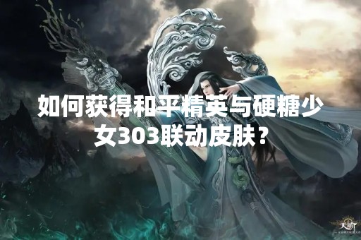 如何获得和平精英与硬糖少女303联动皮肤？
