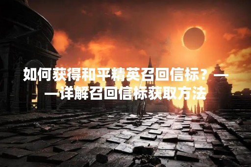 如何获得和平精英召回信标？——详解召回信标获取方法