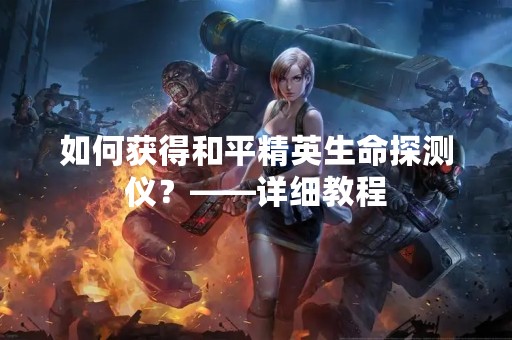 如何获得和平精英生命探测仪？——详细教程
