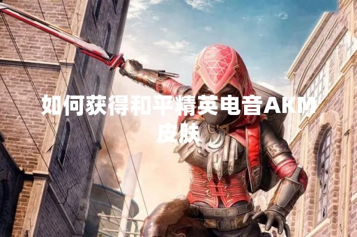 如何获得和平精英电音AKM皮肤