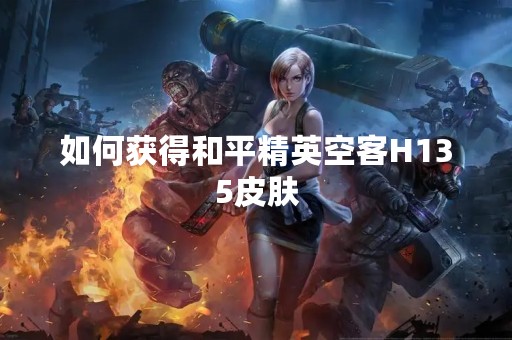 如何获得和平精英空客H135皮肤