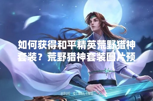 如何获得和平精英荒野猎神套装？荒野猎神套装图片预览！