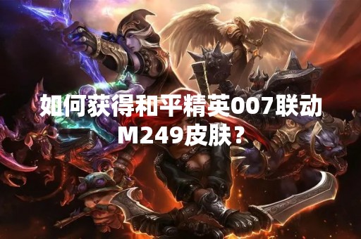 如何获得和平精英007联动M249皮肤？