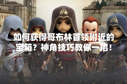 如何获得哥布林首领附近的宝箱？神角技巧教你一招！