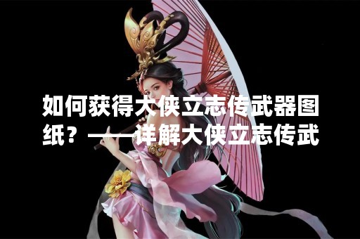 如何获得大侠立志传武器图纸？——详解大侠立志传武器图纸获取方法
