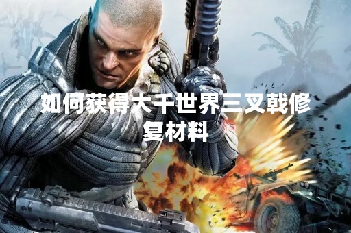 如何获得大千世界三叉戟修复材料