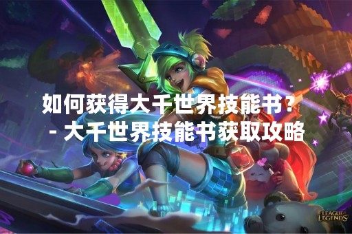 如何获得大千世界技能书？ - 大千世界技能书获取攻略