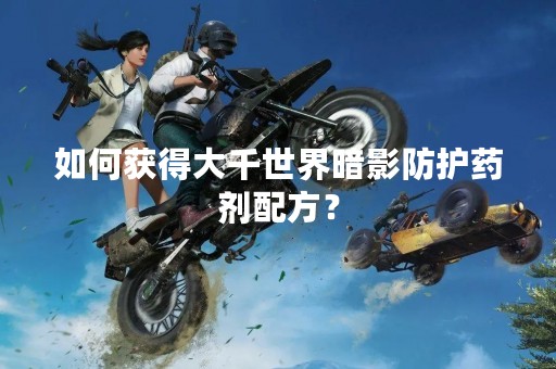 如何获得大千世界暗影防护药剂配方？