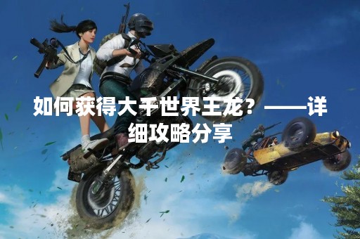 如何获得大千世界王龙？——详细攻略分享
