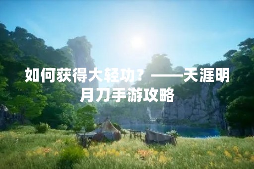 如何获得大轻功？——天涯明月刀手游攻略