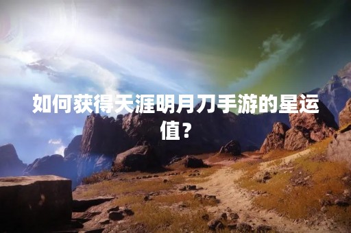 如何获得天涯明月刀手游的星运值？