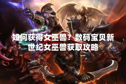 如何获得女巫兽？数码宝贝新世纪女巫兽获取攻略