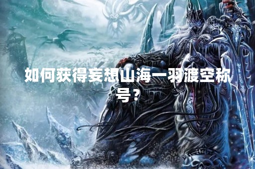 如何获得妄想山海一羽渡空称号？