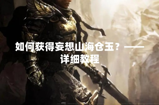如何获得妄想山海仓玉？——详细教程
