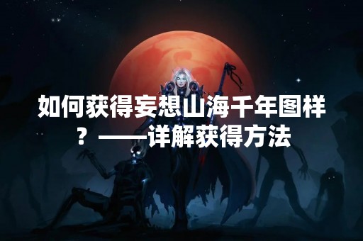 如何获得妄想山海千年图样？——详解获得方法