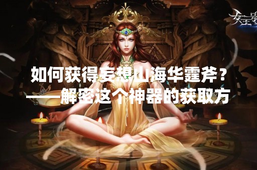 如何获得妄想山海华霆斧？——解密这个神器的获取方法