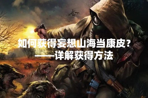如何获得妄想山海当康皮？——详解获得方法