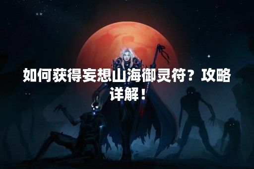 如何获得妄想山海御灵符？攻略详解！