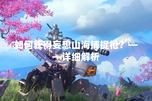 如何获得妄想山海捕捉枪？——详细解析