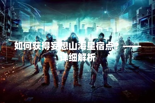 如何获得妄想山海星宿点？——详细解析