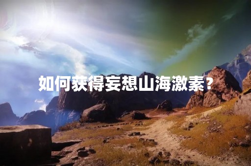 如何获得妄想山海激素？