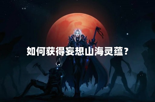 如何获得妄想山海灵蕴？