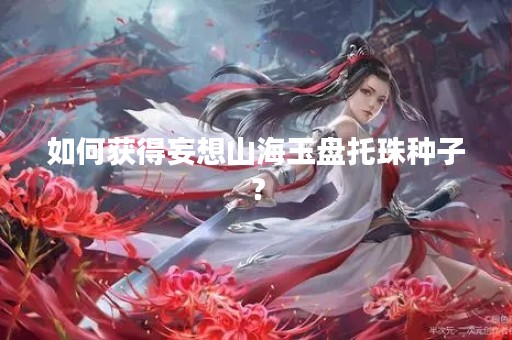 如何获得妄想山海玉盘托珠种子？