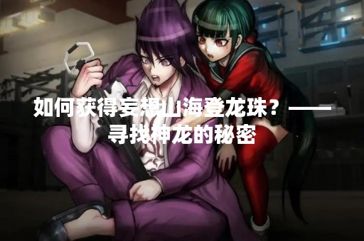 如何获得妄想山海登龙珠？——寻找神龙的秘密