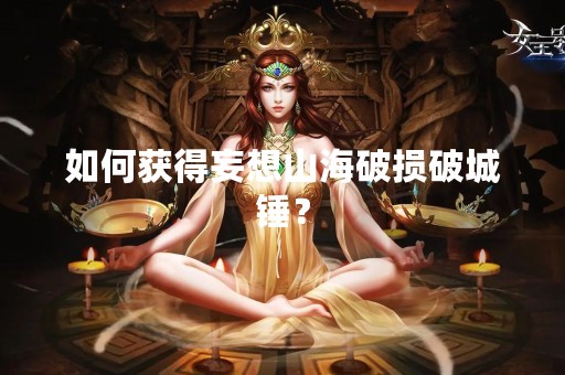 如何获得妄想山海破损破城锤？