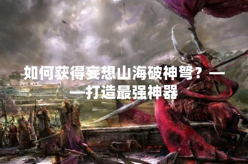 如何获得妄想山海破神弩？——打造最强神器
