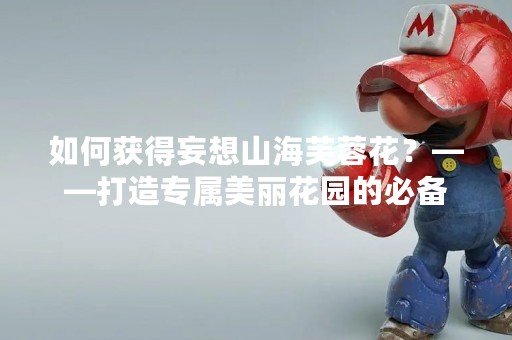 如何获得妄想山海芙蓉花？——打造专属美丽花园的必备