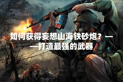 如何获得妄想山海铁砂炮？——打造最强的武器