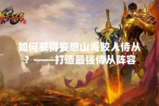 如何获得妄想山海鲛人侍从？——打造最强侍从阵容