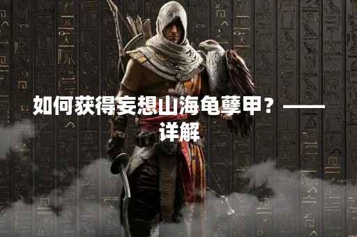 如何获得妄想山海龟孽甲？——详解