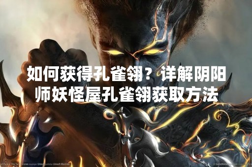 如何获得孔雀翎？详解阴阳师妖怪屋孔雀翎获取方法