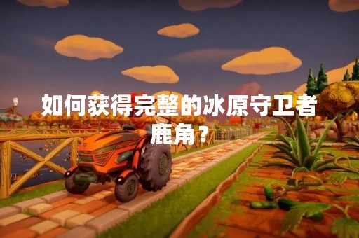 如何获得完整的冰原守卫者鹿角？