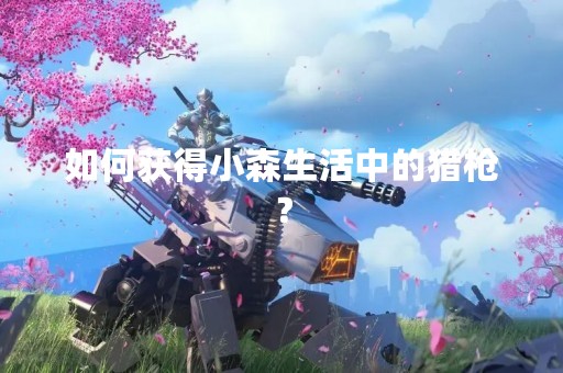 如何获得小森生活中的猎枪？