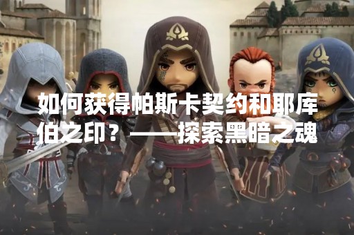 如何获得帕斯卡契约和耶库伯之印？——探索黑暗之魂3中的隐藏任务
