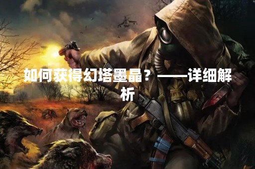 如何获得幻塔墨晶？——详细解析