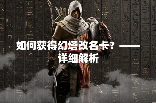 如何获得幻塔改名卡？——详细解析
