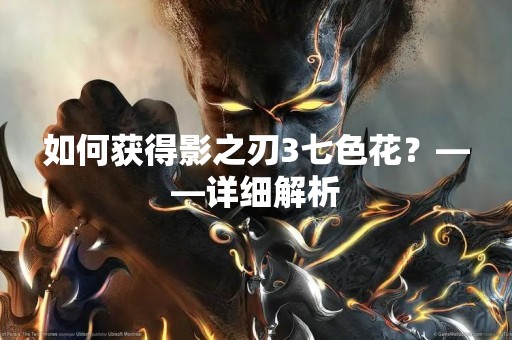 如何获得影之刃3七色花？——详细解析