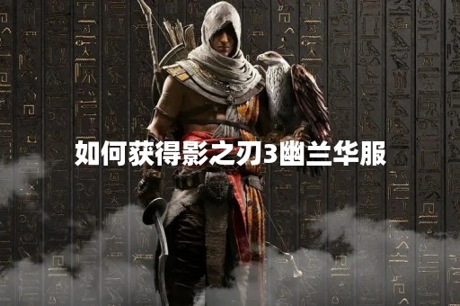 如何获得影之刃3幽兰华服