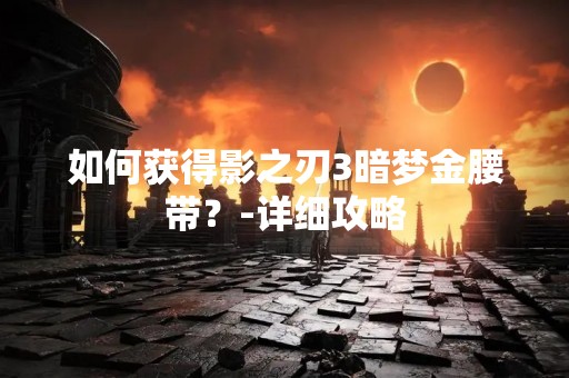 如何获得影之刃3暗梦金腰带？-详细攻略