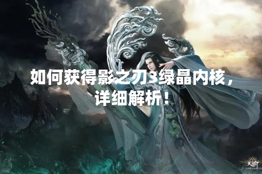 如何获得影之刃3绿晶内核，详细解析！