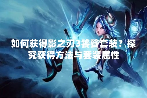 如何获得影之刃3饕餮套装？探究获得方法与套装属性