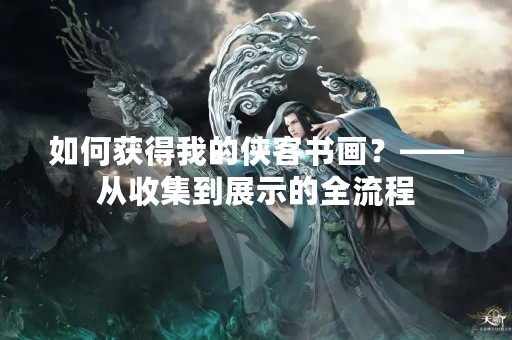 如何获得我的侠客书画？——从收集到展示的全流程